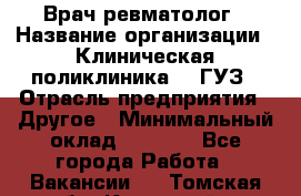 Врач ревматолог › Название организации ­ Клиническая поликлиника №3 ГУЗ › Отрасль предприятия ­ Другое › Минимальный оклад ­ 7 857 - Все города Работа » Вакансии   . Томская обл.,Кедровый г.